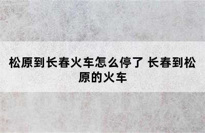 松原到长春火车怎么停了 长春到松原的火车